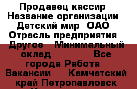 Продавец-кассир › Название организации ­ Детский мир, ОАО › Отрасль предприятия ­ Другое › Минимальный оклад ­ 30 000 - Все города Работа » Вакансии   . Камчатский край,Петропавловск-Камчатский г.